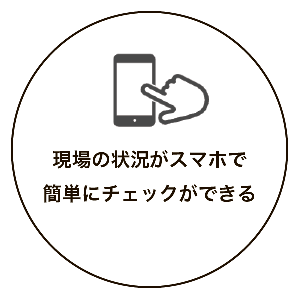 現場の状況がスマホで簡単にチェックができる